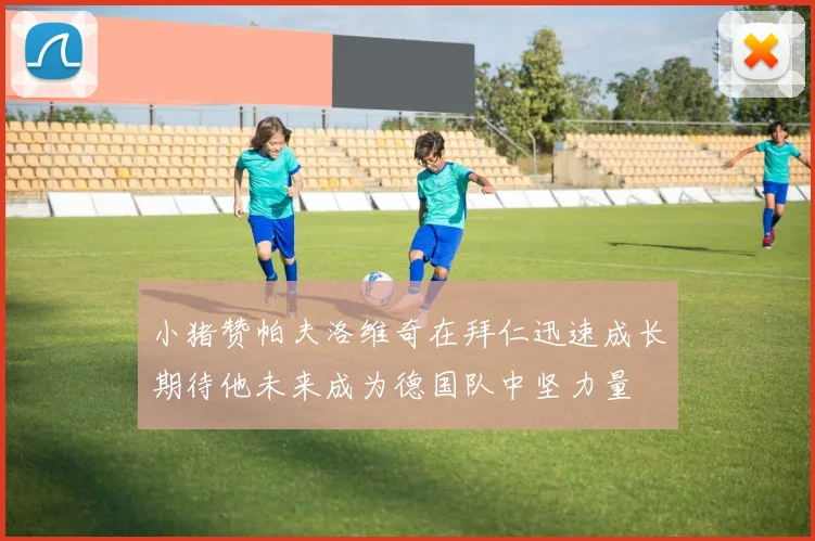 小猪赞帕夫洛维奇在拜仁迅速成长期待他未来成为德国队中坚力量