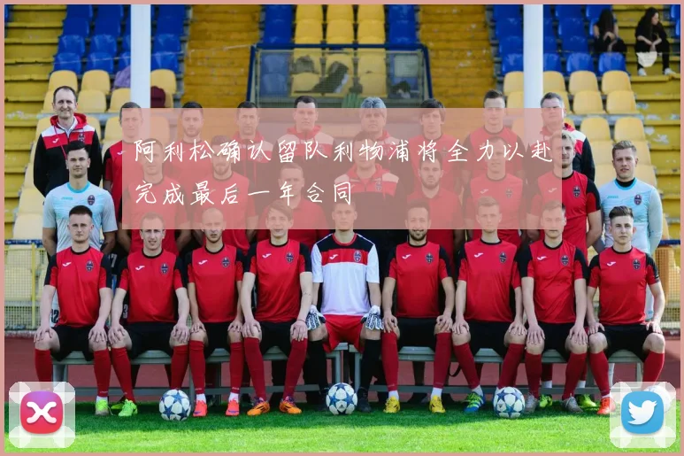 阿利松确认留队利物浦将全力以赴完成最后一年合同