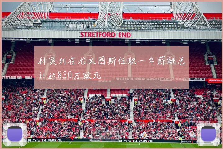 科莫利在尤文图斯任职一年薪酬总计达830万欧元