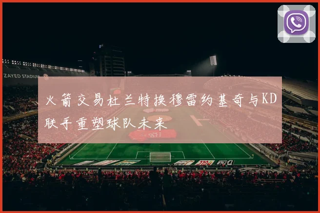 火箭交易杜兰特换穆雷约基奇与KD联手重塑球队未来